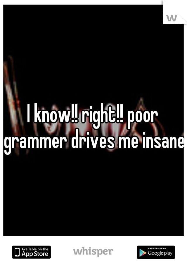 I know!! right!! poor grammer drives me insane!