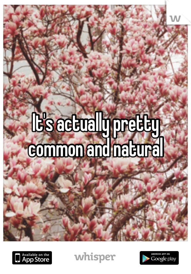 It's actually pretty common and natural 