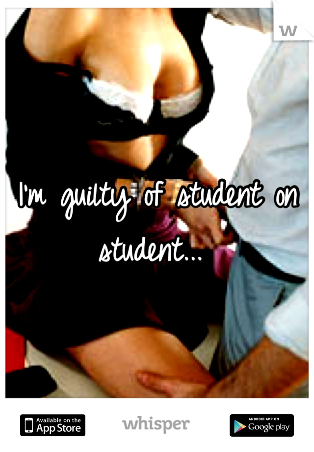 I'm guilty of student on student... 