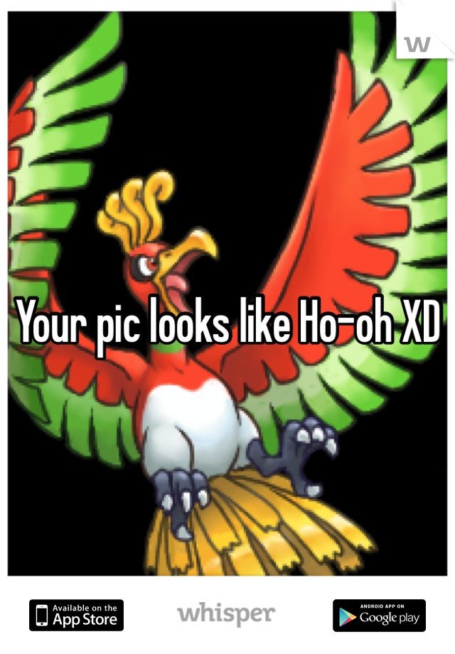 Your pic looks like Ho-oh XD