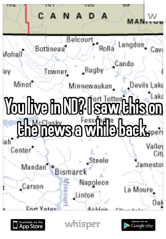 You live in ND? I saw this on the news a while back.