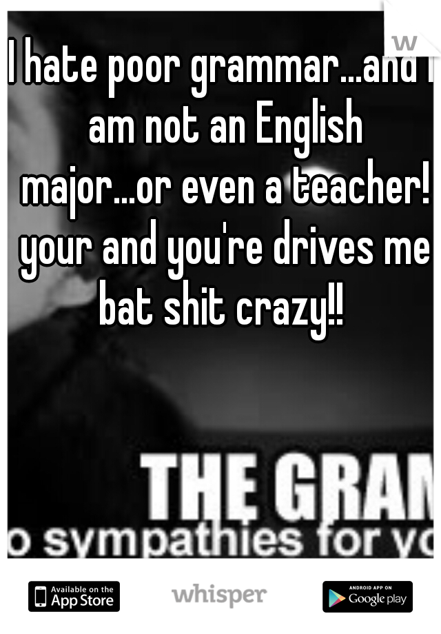 I hate poor grammar...and I am not an English major...or even a teacher! your and you're drives me bat shit crazy!! 