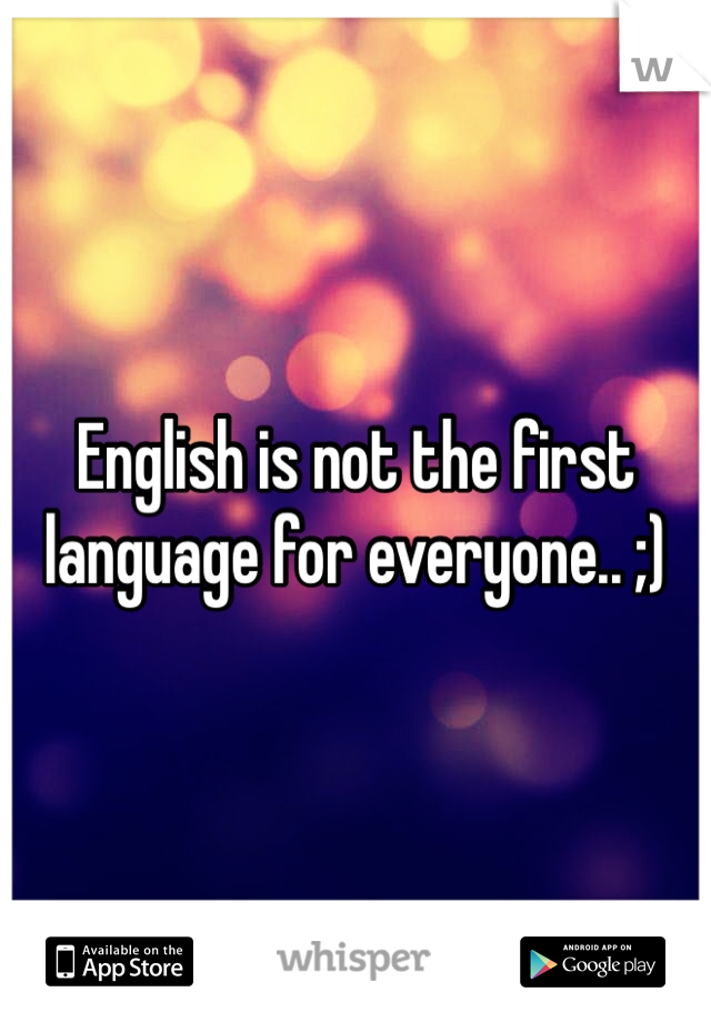 English is not the first language for everyone.. ;)