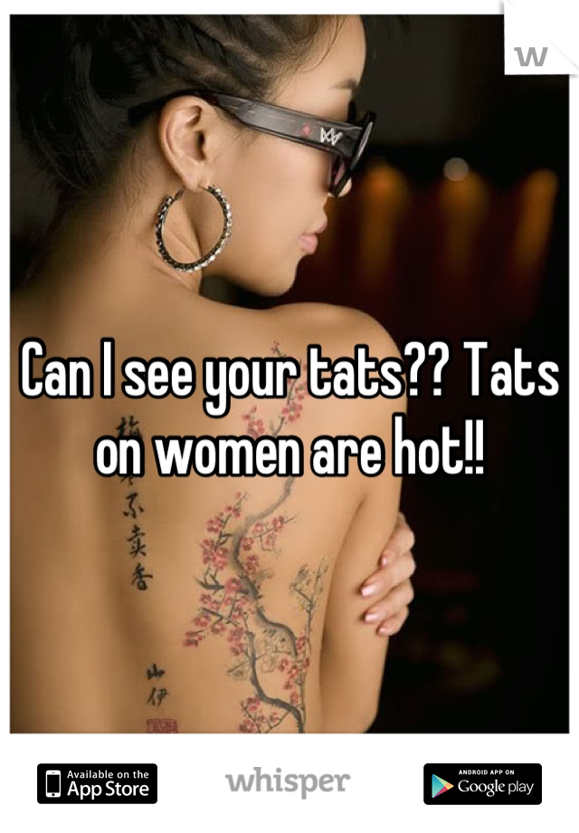 Can I see your tats?? Tats on women are hot!!