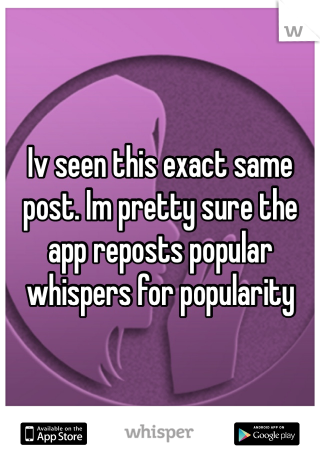 Iv seen this exact same post. Im pretty sure the app reposts popular whispers for popularity 