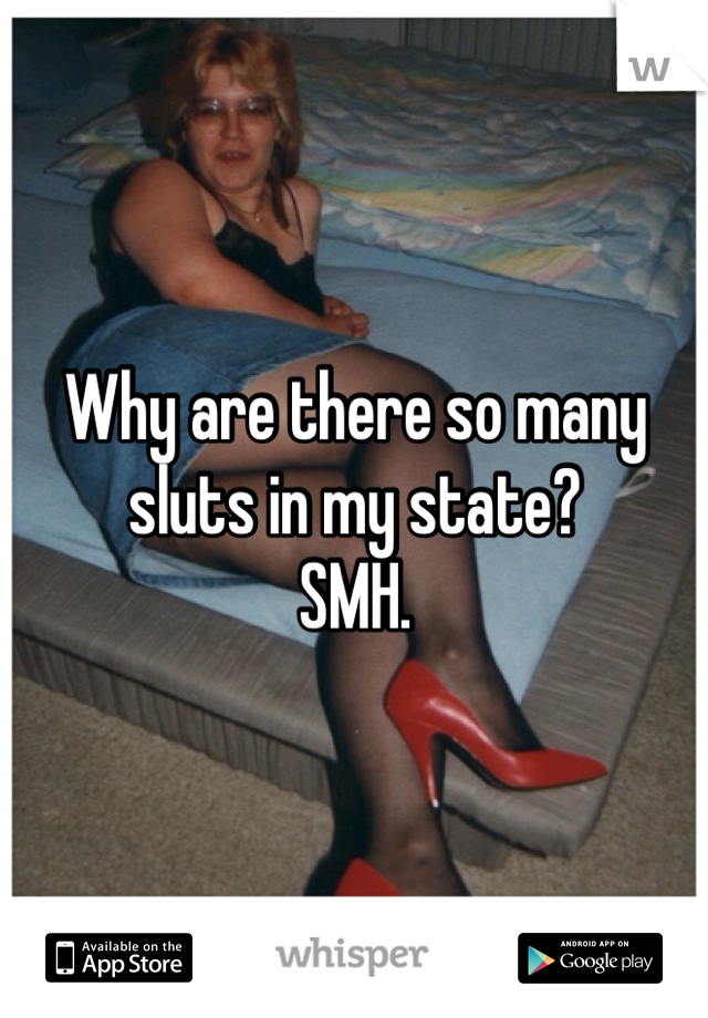 Why are there so many sluts in my state?
SMH.