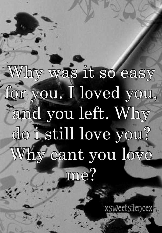 why-was-it-so-easy-for-you-i-loved-you-and-you-left-why-do-i-still