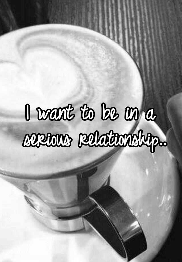 i-want-to-be-in-a-serious-relationship