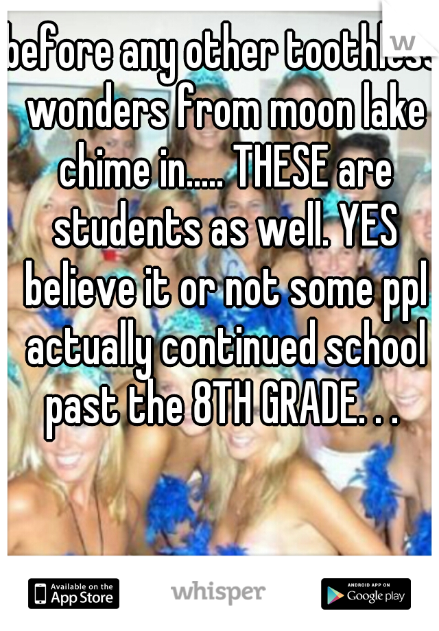 before any other toothless wonders from moon lake chime in..... THESE are students as well. YES believe it or not some ppl actually continued school past the 8TH GRADE. . . 