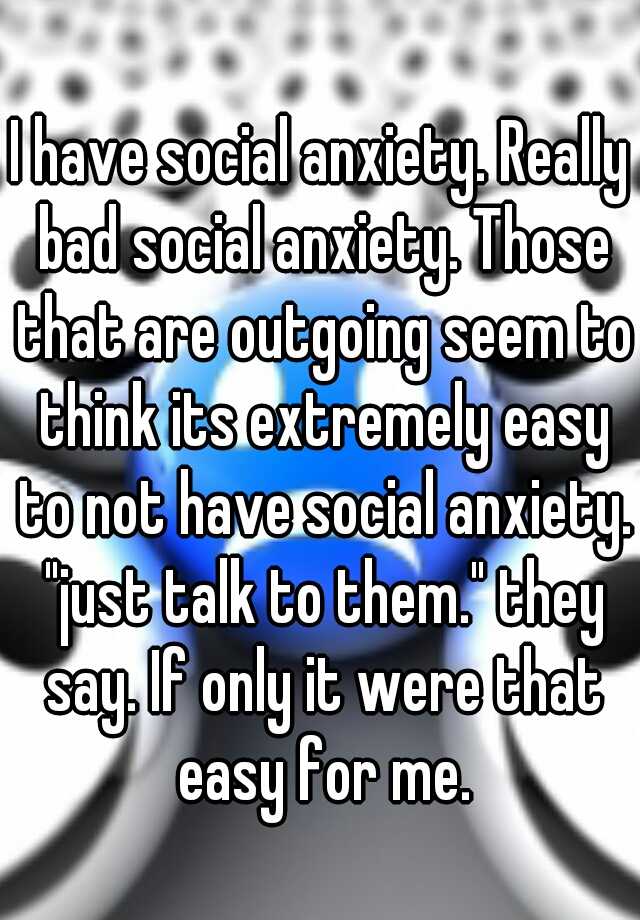 i-have-social-anxiety-really-bad-social-anxiety-those-that-are