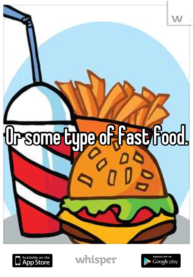 Or some type of fast food.