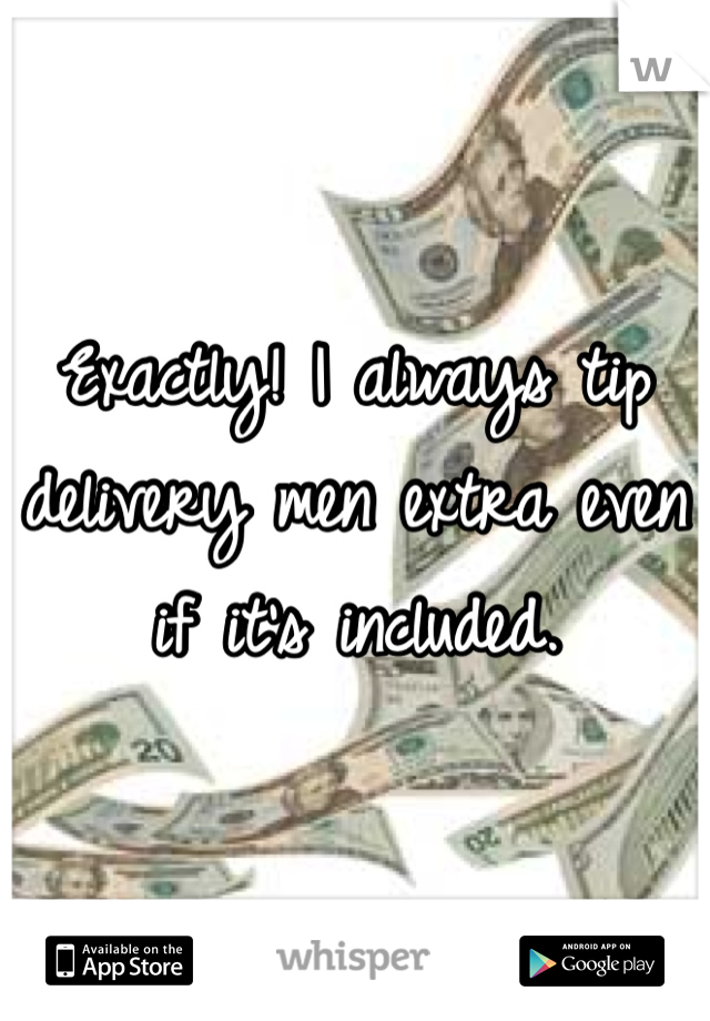 Exactly! I always tip delivery men extra even if it's included. 