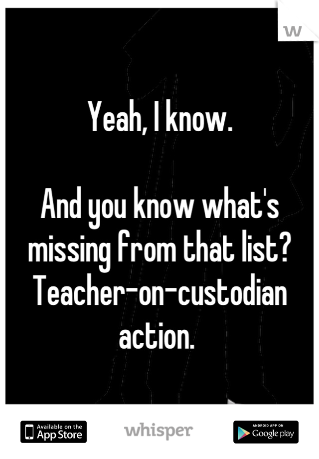 Yeah, I know. 

And you know what's missing from that list? Teacher-on-custodian action. 