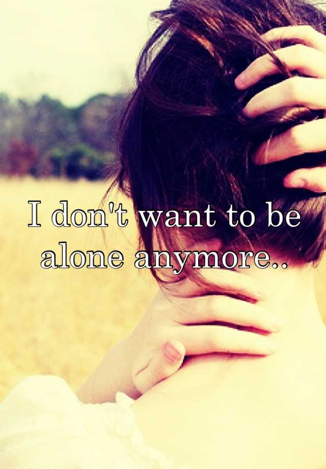 i-don-t-want-to-be-alone-anymore