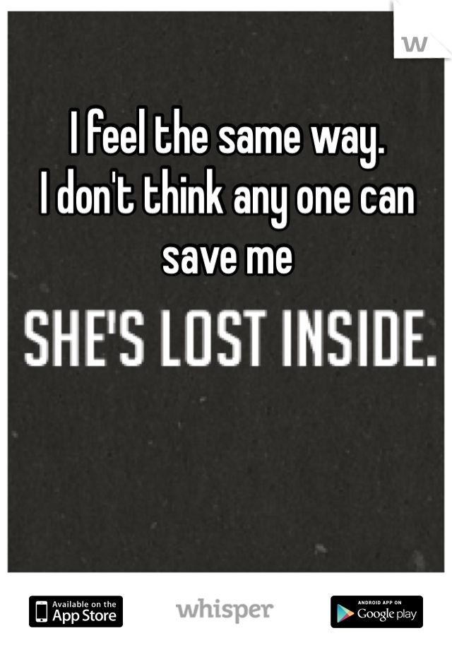 I feel the same way.
I don't think any one can save me