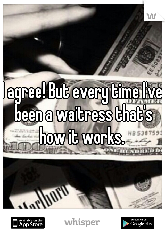 I agree! But every time I've been a waitress that's how it works. 