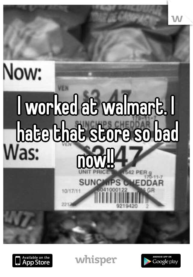 I worked at walmart. I hate that store so bad now!! 