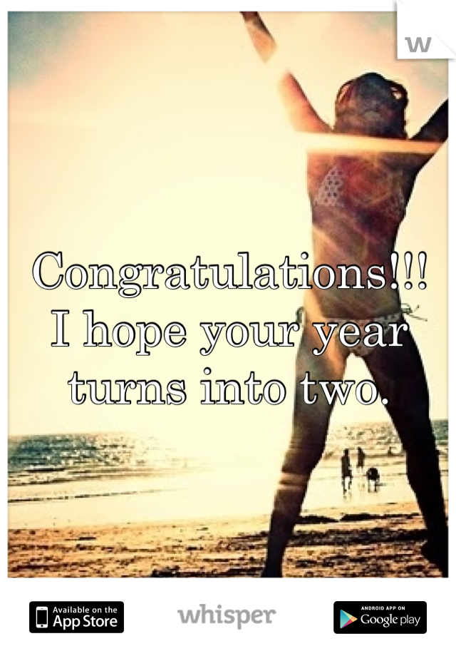 Congratulations!!!
I hope your year turns into two.
