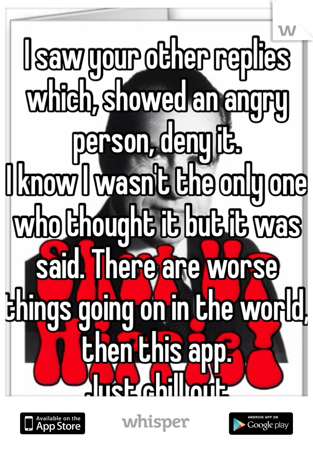 I saw your other replies which, showed an angry person, deny it.
I know I wasn't the only one who thought it but it was said. There are worse things going on in the world, then this app.
Just chill out