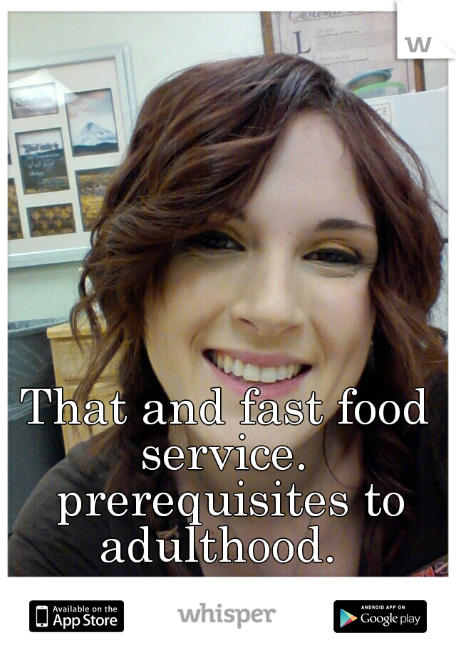 That and fast food service.  prerequisites to adulthood.  