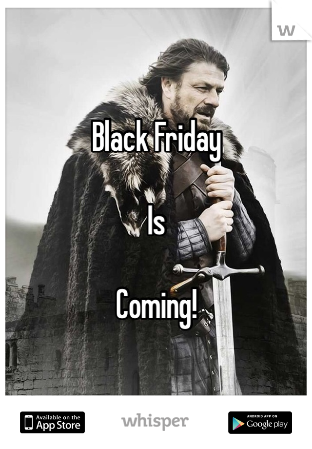 Black Friday 

Is 

Coming!