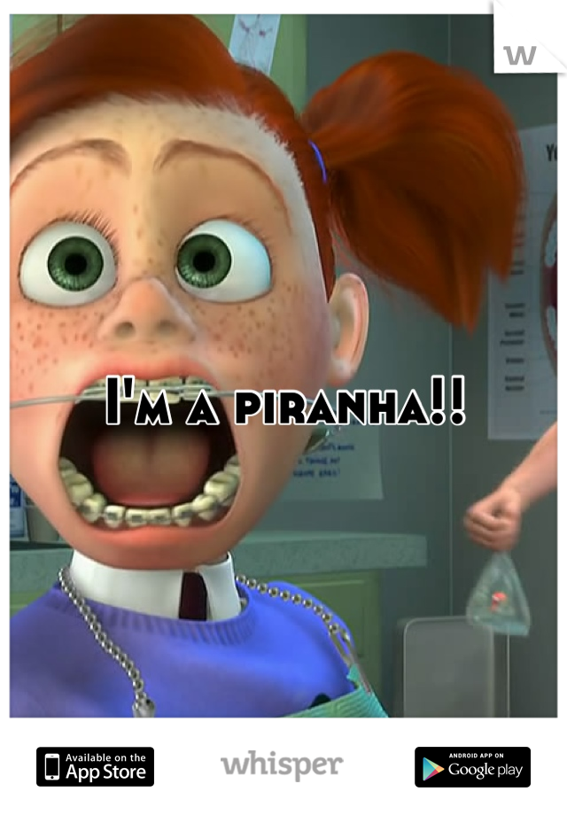 I'm a piranha!!