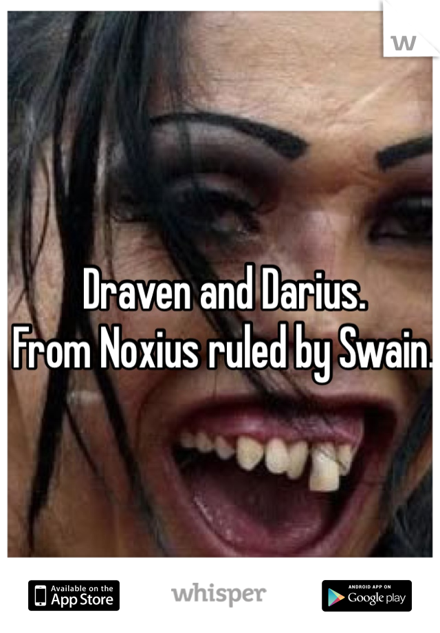 Draven and Darius.
From Noxius ruled by Swain.