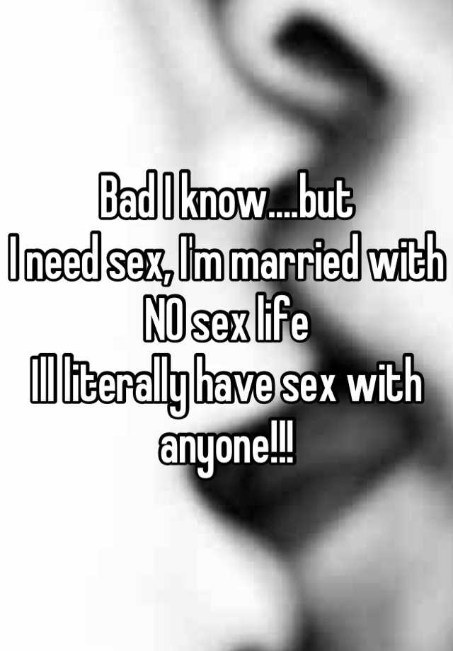Bad I Know But I Need Sex I M Married With No Sex Life Ill Literally Have Sex With Anyone