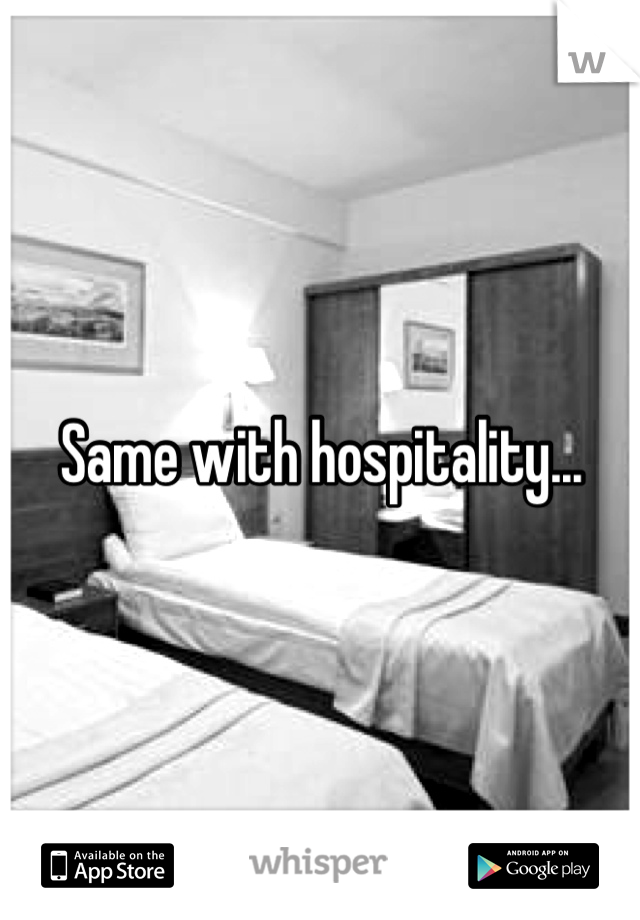 Same with hospitality...
