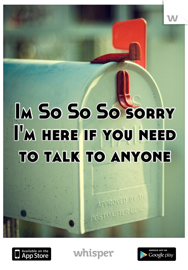 Im So So So sorry I'm here if you need to talk to anyone