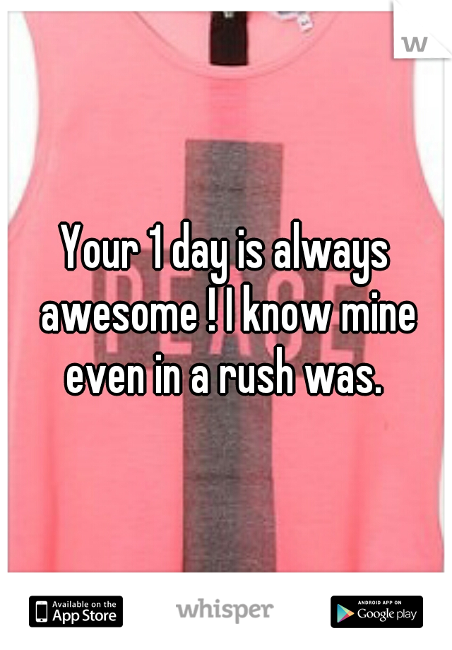 Your 1 day is always awesome ! I know mine even in a rush was. 