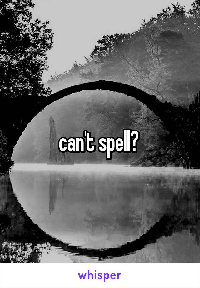 can't spell? 