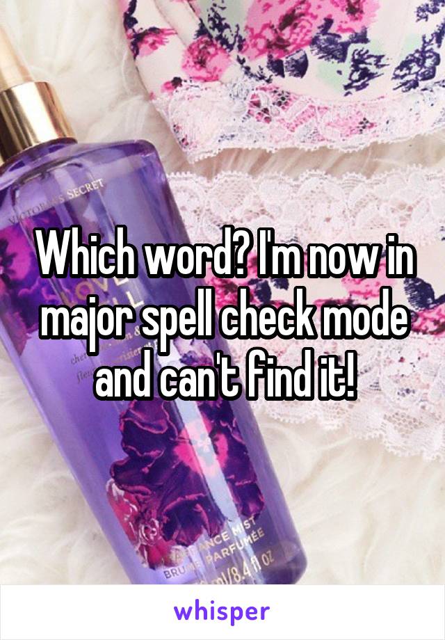 Which word? I'm now in major spell check mode and can't find it!