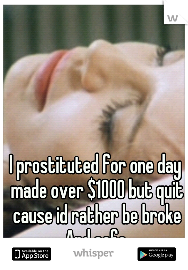 I prostituted for one day made over $1000 but quit cause id rather be broke And safe.