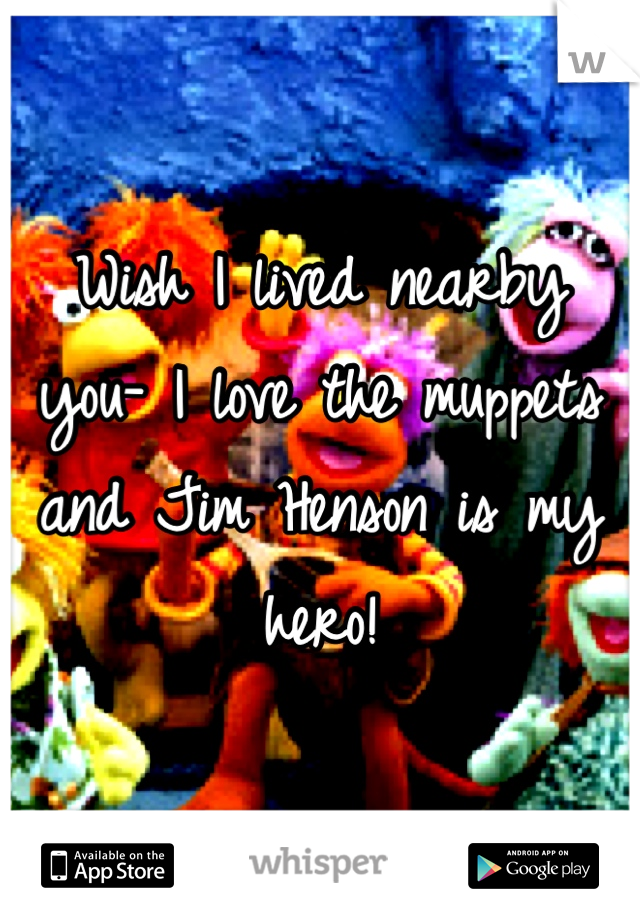 Wish I lived nearby you- I love the muppets and Jim Henson is my hero!