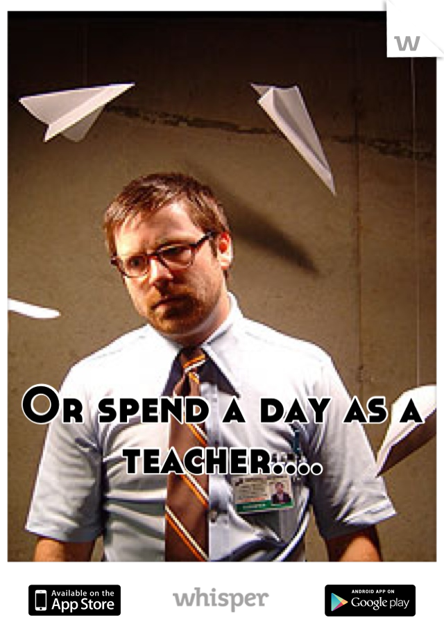 Or spend a day as a teacher....