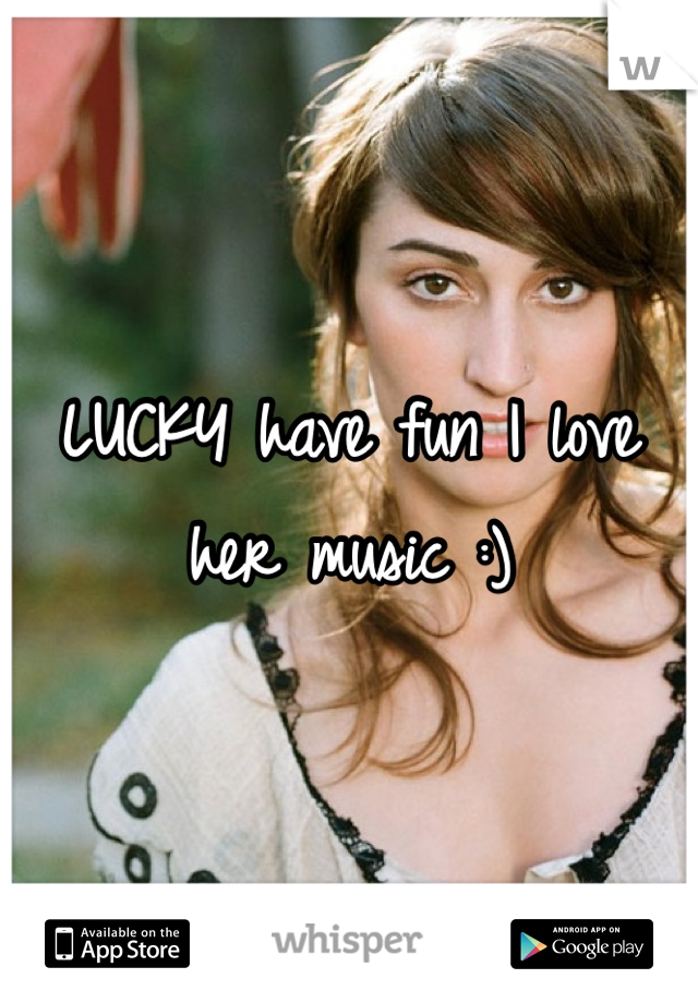 LUCKY have fun I love her music :)