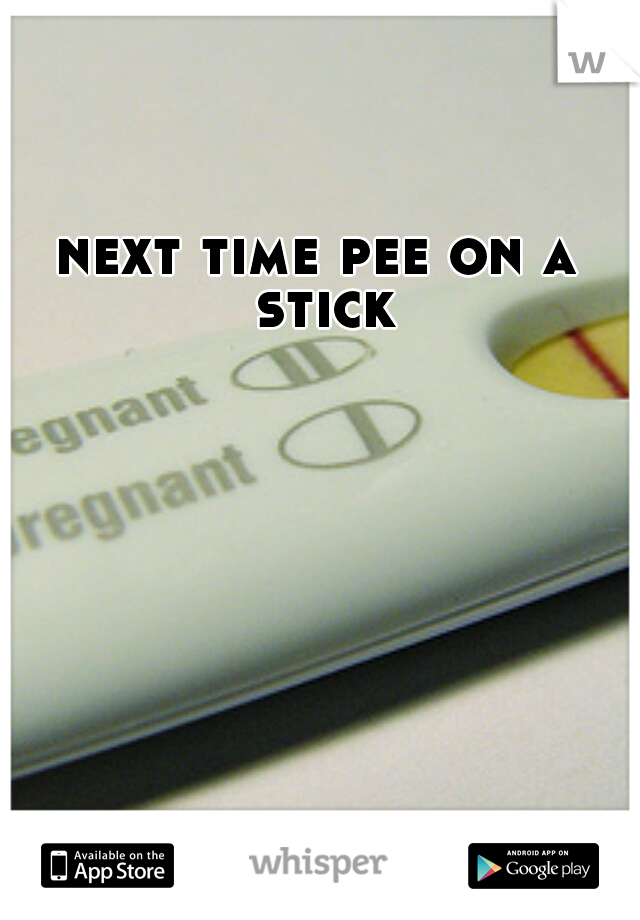 next time pee on a stick