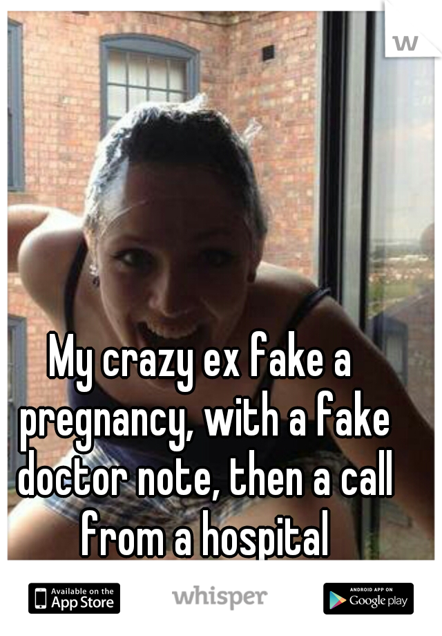 My crazy ex fake a pregnancy, with a fake doctor note, then a call from a hospital