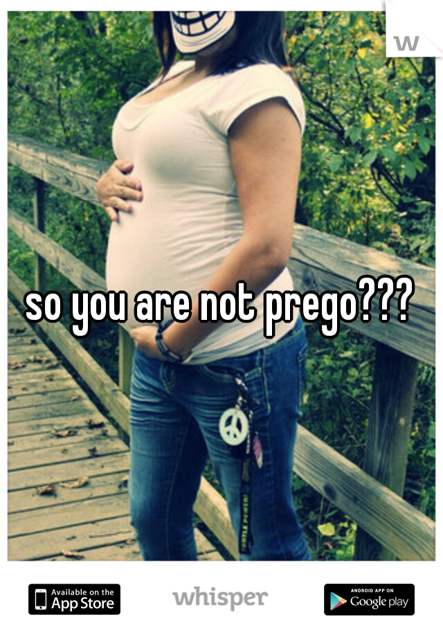 so you are not prego???