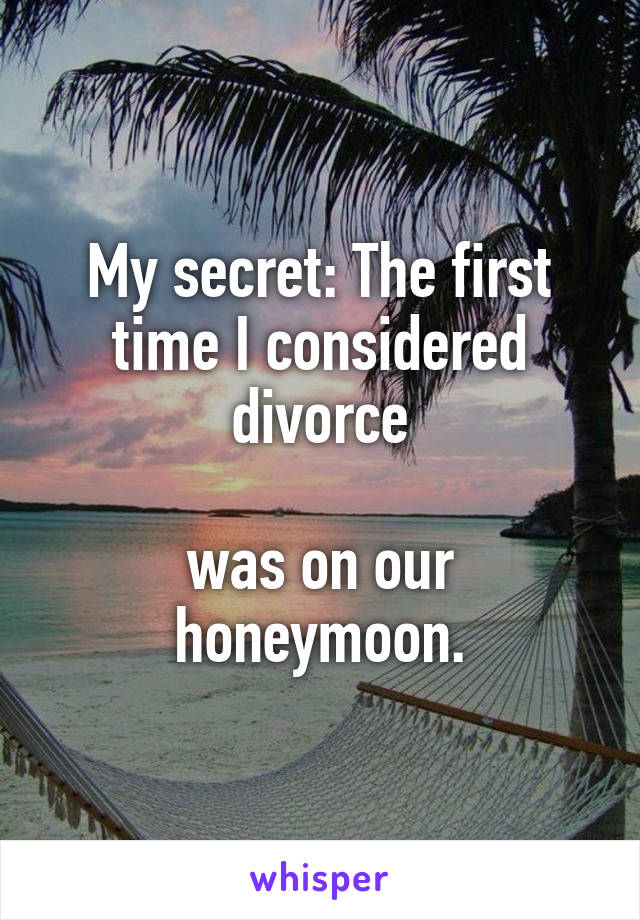 My secret: The first time I considered divorce

was on our honeymoon.
