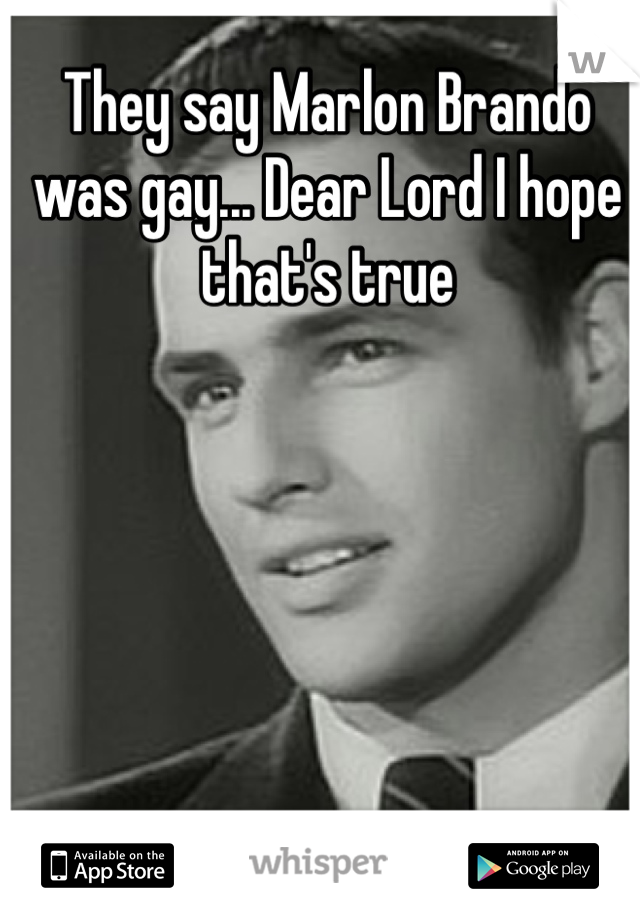 They say Marlon Brando was gay... Dear Lord I hope that's true
