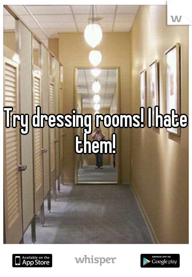 Try dressing rooms! I hate them! 