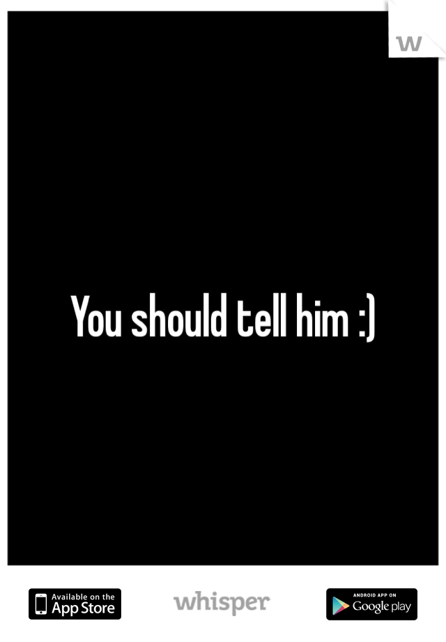 You should tell him :) 