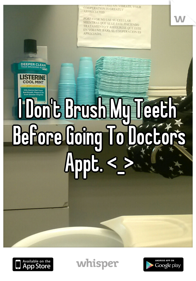 I Don't Brush My Teeth Before Going To Doctors Appt. <_>