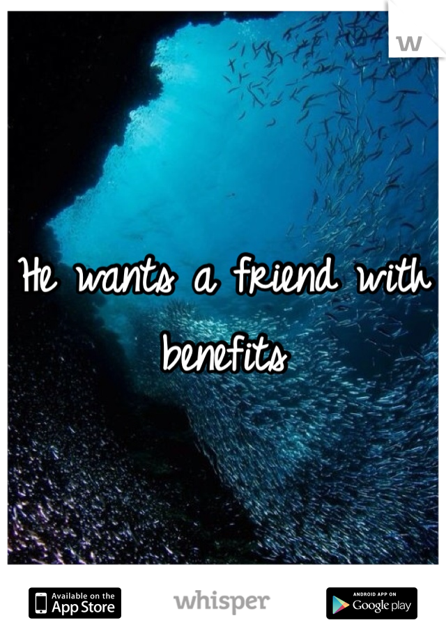 He wants a friend with benefits 