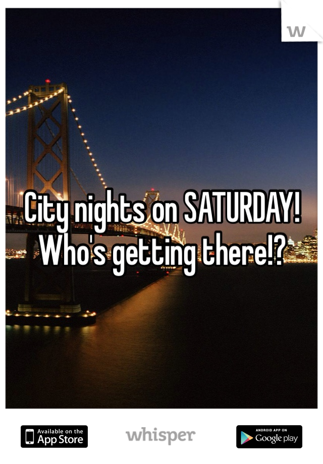 City nights on SATURDAY! Who's getting there!?