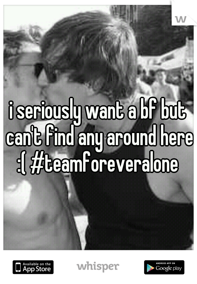 i seriously want a bf but can't find any around here :( #teamforeveralone 