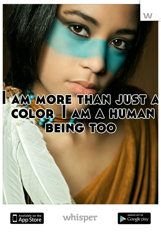 I am more than just a color
I am a human being too 