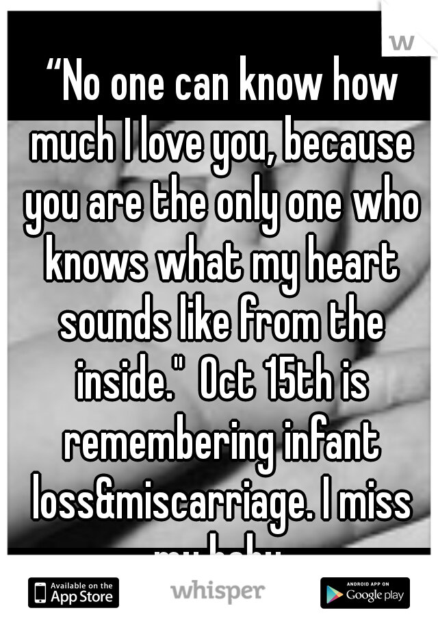  “No one can know how much I love you, because you are the only one who knows what my heart sounds like from the inside."
Oct 15th is remembering infant loss&miscarriage. I miss my baby 